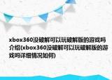 xbox360没破解可以玩破解版的游戏吗介绍(xbox360没破解可以玩破解版的游戏吗详细情况如何)