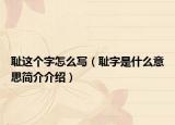 耻这个字怎么写（耻字是什么意思简介介绍）