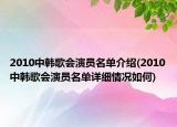 2010中韩歌会演员名单介绍(2010中韩歌会演员名单详细情况如何)
