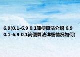 6.9(0.1-6.9 0.1简便算法介绍 6.9 0.1-6.9 0.1简便算法详细情况如何)