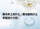 跑马早上吃什么（跑马前吃什么早餐简介介绍）