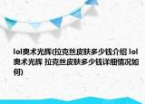 lol奥术光辉(拉克丝皮肤多少钱介绍 lol奥术光辉 拉克丝皮肤多少钱详细情况如何)