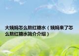 大姨妈怎么熬红糖水（姨妈来了怎么熬红糖水简介介绍）