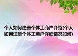 个人如何注册个体工商户介绍(个人如何注册个体工商户详细情况如何)