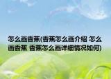 怎么画香蕉(香蕉怎么画介绍 怎么画香蕉 香蕉怎么画详细情况如何)