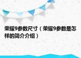 荣耀9参数尺寸（荣耀9参数是怎样的简介介绍）