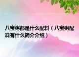 八宝粥都是什么配料（八宝粥配料有什么简介介绍）