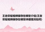 王者荣耀视频保存在哪里介绍(王者荣耀视频保存在哪里详细情况如何)