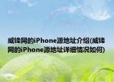 威锋网的iPhone源地址介绍(威锋网的iPhone源地址详细情况如何)