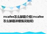 mcafee怎么卸载介绍(mcafee怎么卸载详细情况如何)