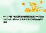 08月14日00时最新消息更新报道 四川一景区突发山洪多人被冲走 目击者讲述山洪瞬间有孩子失联