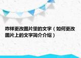 咋样更改图片里的文字（如何更改图片上的文字简介介绍）