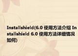 Installshield(6.0 使用方法介绍 Installshield 6.0 使用方法详细情况如何)