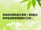 毕业证书专科是大专吗（专科的大专毕业证有没有用简介介绍）