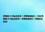 劲舞团v5.5连p挂免费（劲舞娃娃除外）介绍(劲舞团v5.5连p挂免费（劲舞娃娃除外）详细情况如何)