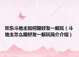 欢乐斗地主如何跟好友一起玩（斗地主怎么跟好友一起玩简介介绍）