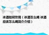 冰酒如何饮用（冰酒怎么喝 冰酒应该怎么喝简介介绍）