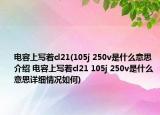 电容上写着cl21(105j 250v是什么意思介绍 电容上写着cl21 105j 250v是什么意思详细情况如何)