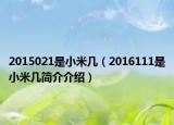 2015021是小米几（2016111是小米几简介介绍）