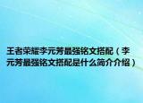 王者荣耀李元芳最强铭文搭配（李元芳最强铭文搭配是什么简介介绍）