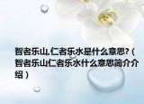 智者乐山,仁者乐水是什么意思?（智者乐山仁者乐水什么意思简介介绍）