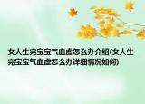 女人生完宝宝气血虚怎么办介绍(女人生完宝宝气血虚怎么办详细情况如何)