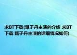 求BT下载(甄子丹主演的介绍 求BT下载 甄子丹主演的详细情况如何)