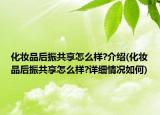 化妆品后振共享怎么样?介绍(化妆品后振共享怎么样?详细情况如何)