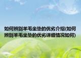 如何辨别羊毛坐垫的优劣介绍(如何辨别羊毛坐垫的优劣详细情况如何)