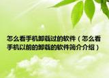 怎么看手机卸载过的软件（怎么看手机以前的卸载的软件简介介绍）