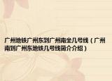 广州地铁广州东到广州南坐几号线（广州南到广州东地铁几号线简介介绍）