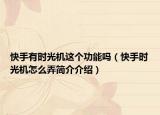快手有时光机这个功能吗（快手时光机怎么弄简介介绍）