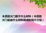 木质防火门属于什么材料（木质防火门是由什么材料组成的简介介绍）