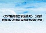 《怎样提高语言表达能力》（如何提高自己的语言表达能力简介介绍）