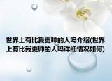 世界上有比我更帅的人吗介绍(世界上有比我更帅的人吗详细情况如何)