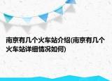 南京有几个火车站介绍(南京有几个火车站详细情况如何)