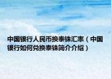 中国银行人民币换泰铢汇率（中国银行如何兑换泰铢简介介绍）