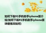 如何下载91手机助手iphone版介绍(如何下载91手机助手iphone版详细情况如何)