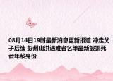 08月14日19时最新消息更新报道 冲走父子后续 彭州山洪遇难者名单最新披露死者年龄身份