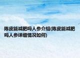 陈皮能减肥吗人参介绍(陈皮能减肥吗人参详细情况如何)