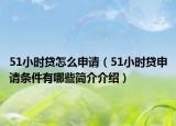 51小时贷怎么申请（51小时贷申请条件有哪些简介介绍）