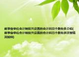 新事业单位会计制度共设置的会计科目个数有多介绍(新事业单位会计制度共设置的会计科目个数有多详细情况如何)