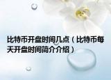 比特币开盘时间几点（比特币每天开盘时间简介介绍）