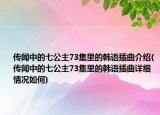 传闻中的七公主73集里的韩语插曲介绍(传闻中的七公主73集里的韩语插曲详细情况如何)