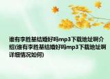 谁有李胜基结婚好吗mp3下载地址啊介绍(谁有李胜基结婚好吗mp3下载地址啊详细情况如何)