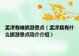 孟津有啥旅游景点（孟津县有什么旅游景点简介介绍）