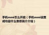 手机mmi怎么开启（手机mmi设置成功是什么意思简介介绍）