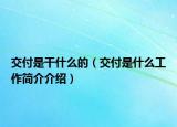 交付是干什么的（交付是什么工作简介介绍）