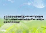 怎么看自己电脑已安装的office2007的序列号介绍(怎么看自己电脑已安装的office2007的序列号详细情况如何)