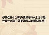 伊斯佳是什么牌子(效果好吗\介绍 伊斯佳是什么牌子 效果好吗\详细情况如何)